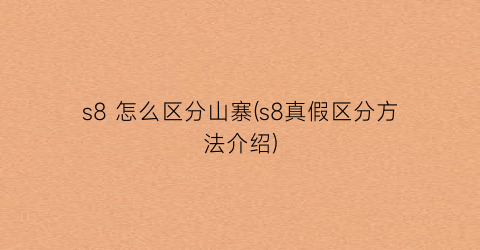 “s8怎么区分山寨(s8真假区分方法介绍)